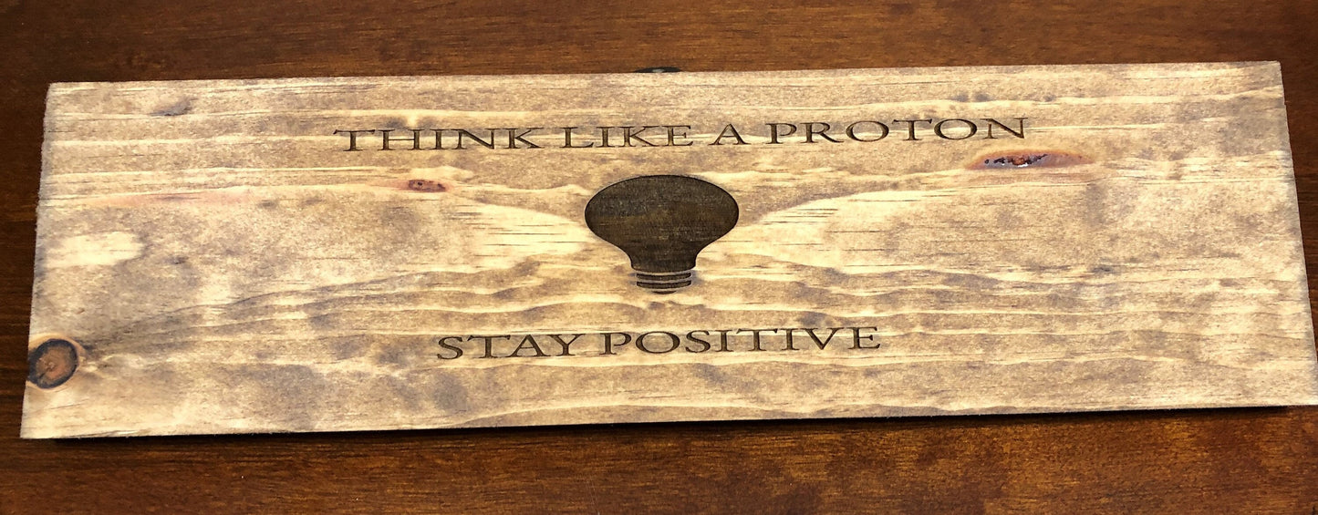 Think Like a Proton and Stay Positive Sign (16in x 4.5in)